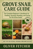 Grove Snail Care Guide: The Complete Beginner’s Handbook for Feeding, Housing, Breeding, and Caring for Pet Grove Snails B0FR2QFRNV Book Cover
