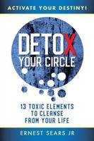 Detox Your Circle, Activate Your Destiny: 13 Toxic Elements to Cleanse from Your Life 1982219785 Book Cover