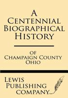 A centennial biographical history of Champaign county, Ohio .. 1628452374 Book Cover