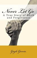 Never Let Go: A True Story of Faith and Forgiveness 1931820775 Book Cover