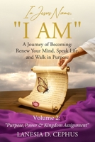 In Jesus Name, "I AM" A Journey of Becoming: Renew Your Mind, Speak Life, and Walk in Purpose: Volume 2: "Purpose, Power & Kingdom Assignment" B0FG7Q3CXL Book Cover