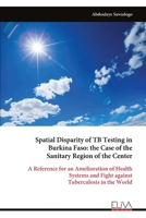 Spatial Disparity of TB Testing in Burkina Faso: the Case of the Sanitary Region of the Center: A Reference for an Amelioration of Health Systems and Fight against Tuberculosis in the World 9999335659 Book Cover
