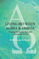 Living Between Alpha and Omega: Praying the Greek Alphabet in Uncertain Times 1098336992 Book Cover