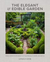 The Elegant and Edible Garden: Design a Dream Kitchen Garden to Fit Your Personality, Desires, and Lifestyle 0760372373 Book Cover