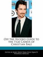 Off the Record Guide to the Film Career of Christian Bale 1240863861 Book Cover