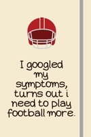 I googled my symptoms, turns out i need to play football more.: Football Gifts For Dad, Men, College Football Players & For Him - Lined Journal or Notebook 1693848430 Book Cover