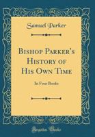 Bishop Parker's History of His Own Time: In Four Books 1022055771 Book Cover