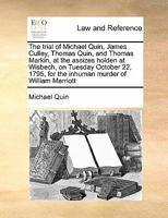 The trial of Michael Quin, James Culley, Thomas Quin, and Thomas Markin, at the assizes holden at Wisbech, on Tuesday October 22, 1795, for the inhuman murder of William Marriott 1171426666 Book Cover