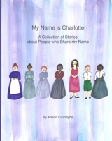 My Name is Charlotte: A Collection of Stories about People who Share my Name 1948659050 Book Cover