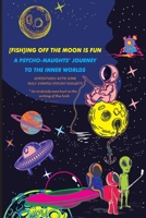 [FISH]ING off the MOON IS FUN; a Psycho-Naughts' Journey to the Inner Worlds : Adventures with Some Half Famous Psycho-Naughts 0578461242 Book Cover