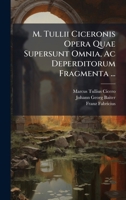 M. Tullii Ciceronis Opera Quae Supersunt Omnia, Ac Deperditorum Fragmenta ... (Latin Edition) 1024542173 Book Cover
