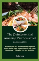 The Quintessential Amazing Cirrhosis Diet Cookbook: Nutrition Diet for Cirrhosis health: Digestive Health, Eating Right Series Cirrhosis Diet-Plan - What to eat ?? Following A 14 Day Meal Plan B0CTY727FM Book Cover