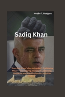 Sadiq Khan: “From Bus Driver's Son to London’s Trailblazing Mayor – The Inspiring Journey of Leadership, Resilience, and Breaking Barriers in British Politics” B0FKMDP1YD Book Cover
