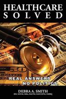 Healthcare Solved - Real Answers, No Politics 1439258775 Book Cover
