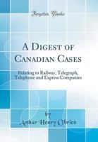 A Digest of Canadian Cases: Relating to Railway, Telegraph, Telephone and Express Companies 0260895571 Book Cover