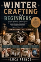 Winter Crafting for Beginners: A Gentle Introduction to Winter Making | 30+ Cozy Projects for Handmade Decor, Warm Gifts, and Holiday Magic, From First Snowflake to Your Signature Winter Style B0H4MK8F8R Book Cover