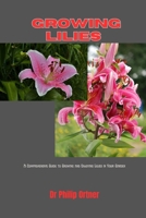 Growing Lilies: A Comprehensive Guide to Growing and Enjoying Lilies in Your Garden B0CP2HXTN3 Book Cover