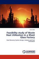 Feasibility study of Waste Heat Utilization in a Sheet Glass Factory: Heat Recovery System design, Analysis and Cost Estimation 3847331256 Book Cover