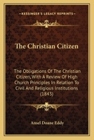 The Christian Citizen: The Obligations of the Christian Citizen; With a Review of High Church Principles in Relation to Civil and Religious Institutions 1437286763 Book Cover