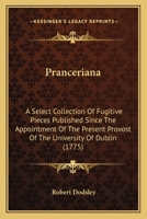 Pranceriana. A Select Collection of Fugitive Pieces, Published Since the Appointment of the Present Provost of the University of Dublin.. 0548666563 Book Cover