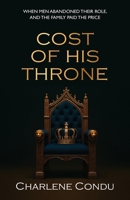 Cost Of His Throne: When Men Abandoned Their Role, And the Family Paid The Price (The Crown Series) 1662971117 Book Cover