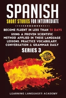 Spanish Short Stories for Intermediate: Become Fluent in Less Than 30 Days Using a Proven Scientific Method Applied in These Language Lessons. Practice Vocabulary, Conversation & Grammar 1801476446 Book Cover