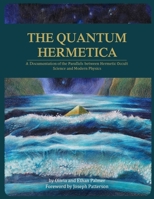 The Quantum Hermetica: A Documenting of the Parallels Between Hermetic Occult Science and Modern Physics 1723857327 Book Cover
