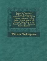 Winter's Tale. Comedy of Errors. Macbeth. King John. King Richard the Second. King Henry the Fourth, PT. 1st (Dramatic Works of William Shakspeare) 1346091021 Book Cover