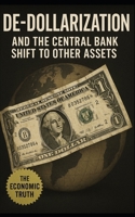 De-Dollarization and the Central Bank Shift to Other Assets: How Global Finance Is Quietly Abandoning the U.S. Dollar—and What Comes Next B0FLQ23VLB Book Cover