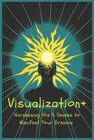 Visualization+: Harnessing the 5 Senses to Manifest Your Dreams B0BW2GFQLV Book Cover