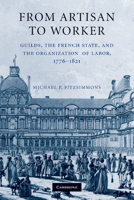From Artisan to Worker: Guilds, the French State, and the Organization of Labor, 1776-1821 1107626897 Book Cover