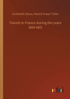 Travels in France During the Years 1814-1815 3734074460 Book Cover