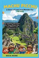 Machu Picchu: A Story of Lost Inca Wonder For Kids: An Inspiring Adventure for Young Minds Who Love History and Discovery (Journeys Through History For Kids) B0G4TMZRCV Book Cover