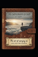 The Cartography of Grief: The art of carrying on - a self help info-journal B0GPNBZW8Q Book Cover