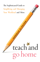 Teach and Go Home: The Sophisticated Guide to Simplifying and Managing Your Workload and More 1683092864 Book Cover