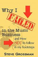 Why I FAILED in the Music Business: and How NOT to Follow in My Footsteps 0615490824 Book Cover