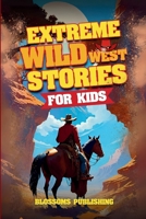 Extreme Wild West Stories for Kids: Extraordinary Tales of Cowboys, Outlaws & Frontier Adventure B0FW6N7XFZ Book Cover