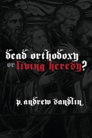 Dead Orthodoxy or Living Heresy? 0578000016 Book Cover