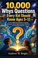 10,000 Whys Questions Every Kid Should Know Ages 5–11: An Incredible Encyclopedia of Animals, Dinosaurs, Earth, Space, Oceans, Machines, and Everyday Mysteries. (The Whys Series) 110531409X Book Cover
