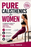 Pure Calisthenics for Women: A Complete Guide to Strength, Fitness and Total Body Control B0HH8ZLVX5 Book Cover