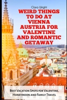 WEIRD THINGS TO DO AT VIENNA AUSTRIA FOR VALENTINE AND ROMANTIC GETAWAY: Best Vacation Spots for Valentine, Honeymoon and Family Travel (TRAVELS, VACATIONS AND TOURS) B0DW486Q74 Book Cover