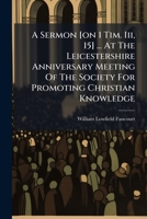 A Sermon [On 1 Tim. III, 15] ... at the Leicestershire Anniversary Meeting of the Society for Promoting Christian Knowledge 1175178519 Book Cover