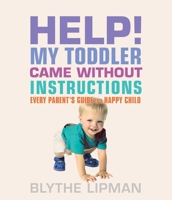 Help! My Toddler Came Without Instructions: Practical tips for Parenting a Happy One, Two, Three and Four Year Old 1573449547 Book Cover