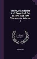 Tracts, Philological and Exegetical, on the Old and New Testaments, Volume 2 1355623391 Book Cover
