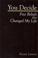 You Decide: Five Beliefs that Changed My Life 0692003266 Book Cover