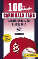 100 Things Cardinal Fans Should Know and Do Before They Die