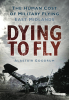 Dying to Fly: The Human Cost of Military Flying: East Midlands 0752453025 Book Cover