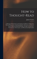 How to Thought-read: a Manual of Instruction in the Strange and Mystic in Daily Life, Psychic Phenomena, Including Hypnotic, Mesmeric and Psychic ... Psychometry, Clairvoyance, and Phenomenal... 101383822X Book Cover