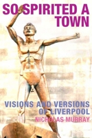 So Spirited a Town: Visions and Versions of Liverpool 1846311284 Book Cover