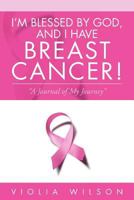 I'm Blessed by God, and I Have Breast Cancer!: A Journal of My Journey 1469153858 Book Cover
